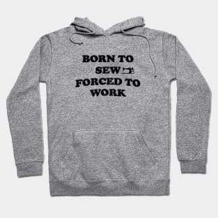 Born To Sew Forced To Work - Sewing Hoodie